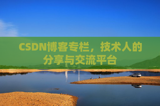 CSDN博客专栏，技术人的分享与交流平台